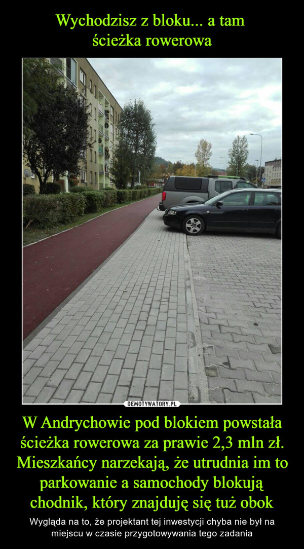 W Andrychowie pod blokiem powstała ścieżka rowerowa za prawie 2,3 mln zł. Mieszkańcy narzekają, że utrudnia im to parkowanie a samochody blokują chodnik, który znajduję się tuż obok – Wygląda na to, że projektant tej inwestycji chyba nie był na miejscu w czasie przygotowywania tego zadania 
