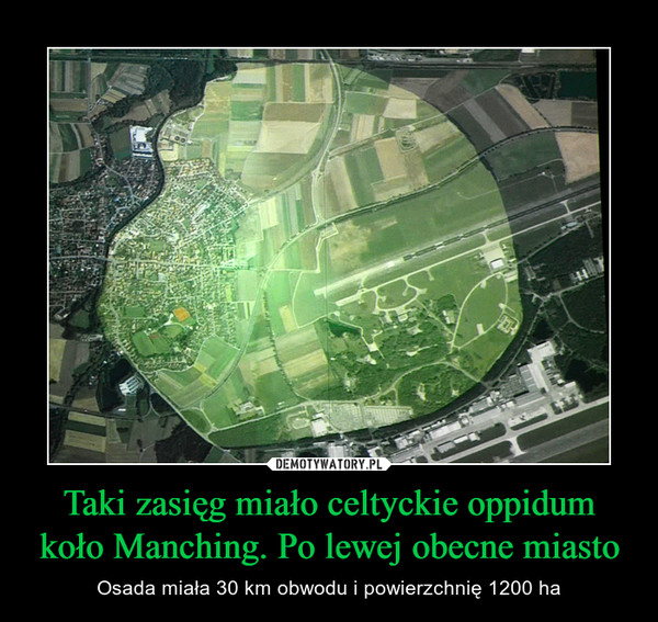 Taki zasięg miało celtyckie oppidum koło Manching. Po lewej obecne miasto – Osada miała 30 km obwodu i powierzchnię 1200 ha 