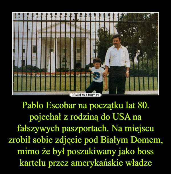 Pablo Escobar na początku lat 80. pojechał z rodziną do USA na fałszywych paszportach. Na miejscu zrobił sobie zdjęcie pod Białym Domem, mimo że był poszukiwany jako boss kartelu przez amerykańskie władze –  