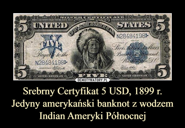 Srebrny Certyfikat 5 USD, 1899 r. Jedyny amerykański banknot z wodzem Indian Ameryki Północnej