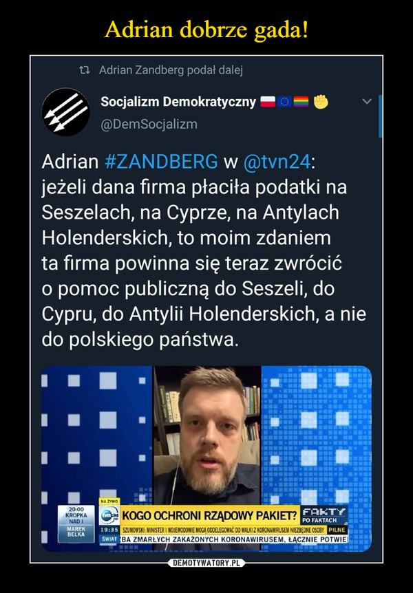  –  Adrian #ZANDBERG w @tvn24:jeżeli dana firma płaciła podatki naSeszelach, na Cyprze, na AntylachHolenderskich, to moim zdaniemta firma powinna się teraz zwrócićo pomoc publiczną do Seszeli, doCypru, do Antylii Holenderskich, a niedo polskiego państwa.