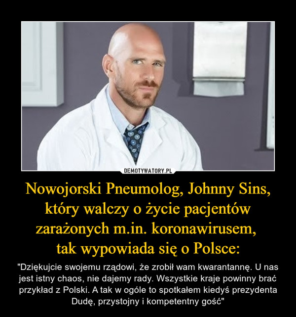 Nowojorski Pneumolog, Johnny Sins, który walczy o życie pacjentów zarażonych m.in. koronawirusem, 
tak wypowiada się o Polsce: