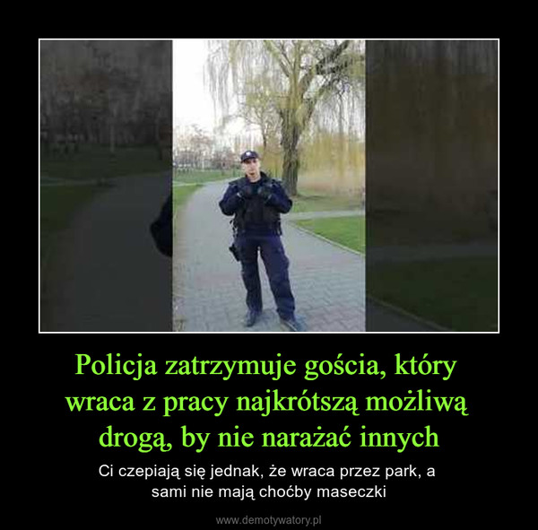 Policja zatrzymuje gościa, który wraca z pracy najkrótszą możliwą drogą, by nie narażać innych – Ci czepiają się jednak, że wraca przez park, a sami nie mają choćby maseczki 