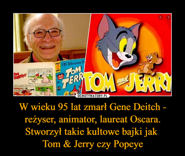 W wieku 95 lat zmarł Gene Deitch - reżyser, animator, laureat Oscara. Stworzył takie kultowe bajki jak 
Tom & Jerry czy Popeye