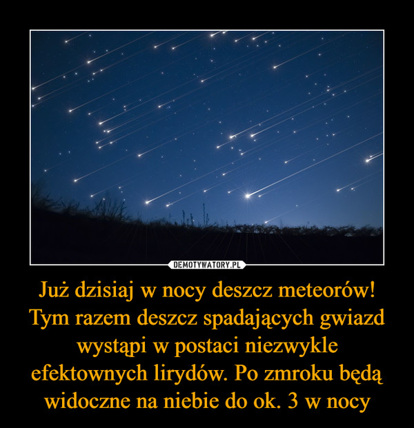 Już dzisiaj w nocy deszcz meteorów! Tym razem deszcz spadających gwiazd wystąpi w postaci niezwykle efektownych lirydów. Po zmroku będą widoczne na niebie do ok. 3 w nocy –  