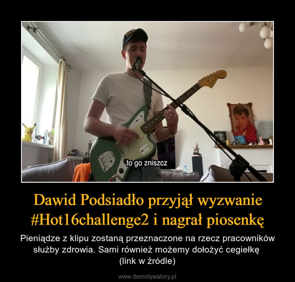 Dawid Podsiadło przyjął wyzwanie #Hot16challenge2 i nagrał piosenkę – Pieniądze z klipu zostaną przeznaczone na rzecz pracowników służby zdrowia. Sami również możemy dołożyć cegiełkę (link w źródle) 