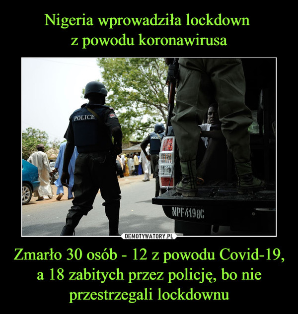 Zmarło 30 osób - 12 z powodu Covid-19, a 18 zabitych przez policję, bo nie przestrzegali lockdownu –  