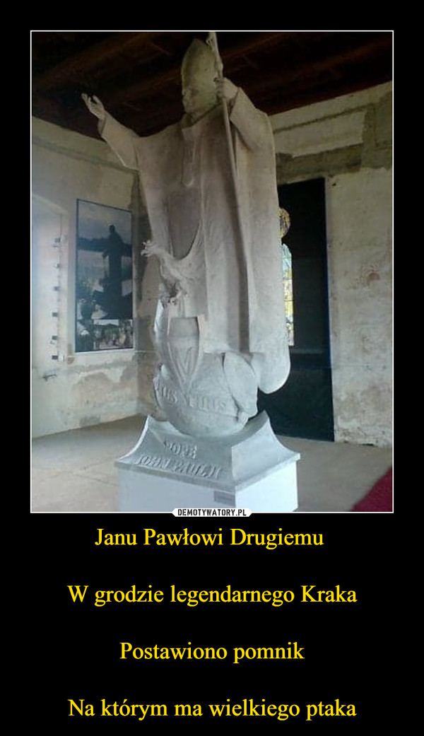 Janu Pawłowi Drugiemu W grodzie legendarnego KrakaPostawiono pomnikNa którym ma wielkiego ptaka –  