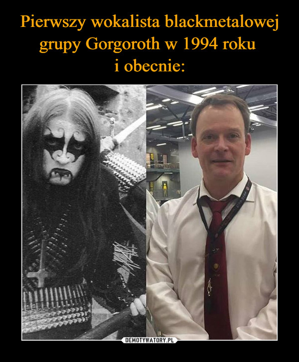 Pierwszy wokalista blackmetalowej grupy Gorgoroth w 1994 roku 
i obecnie: