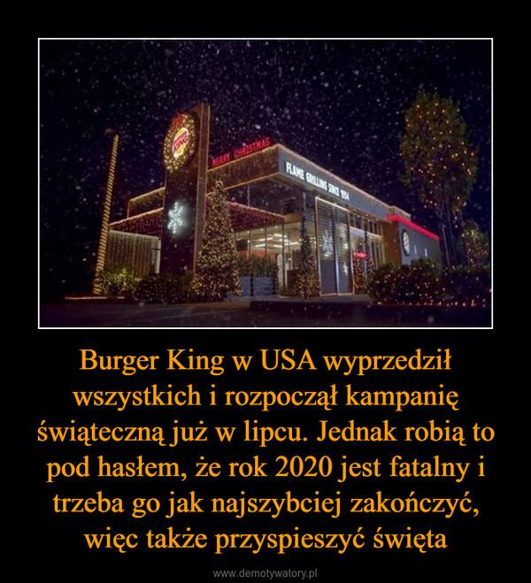 Burger King w USA wyprzedził wszystkich i rozpoczął kampanię świąteczną już w lipcu. Jednak robią to pod hasłem, że rok 2020 jest fatalny i trzeba go jak najszybciej zakończyć, więc także przyspieszyć święta –  