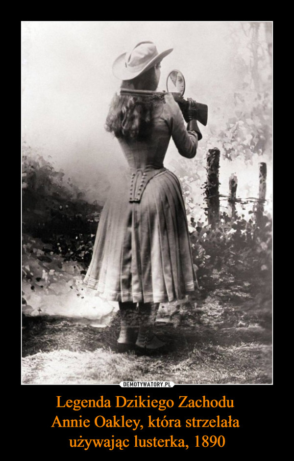 Legenda Dzikiego Zachodu 
Annie Oakley, która strzelała 
używając lusterka, 1890