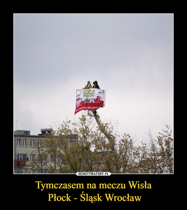 Tymczasem na meczu Wisła
 Płock - Śląsk Wrocław