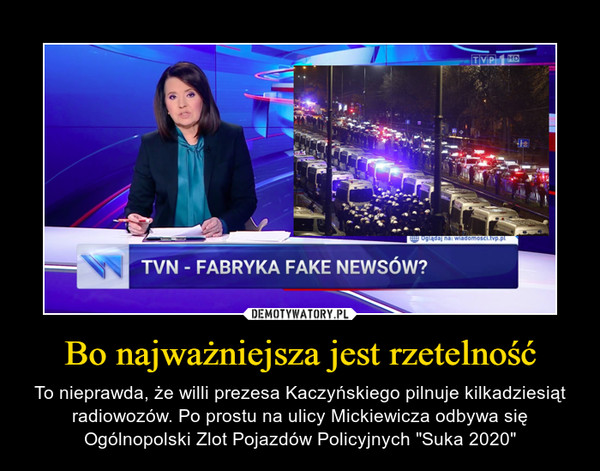 Bo najważniejsza jest rzetelność – To nieprawda, że willi prezesa Kaczyńskiego pilnuje kilkadziesiąt radiowozów. Po prostu na ulicy Mickiewicza odbywa się Ogólnopolski Zlot Pojazdów Policyjnych "Suka 2020" TVN - Fabryka fake newsów?