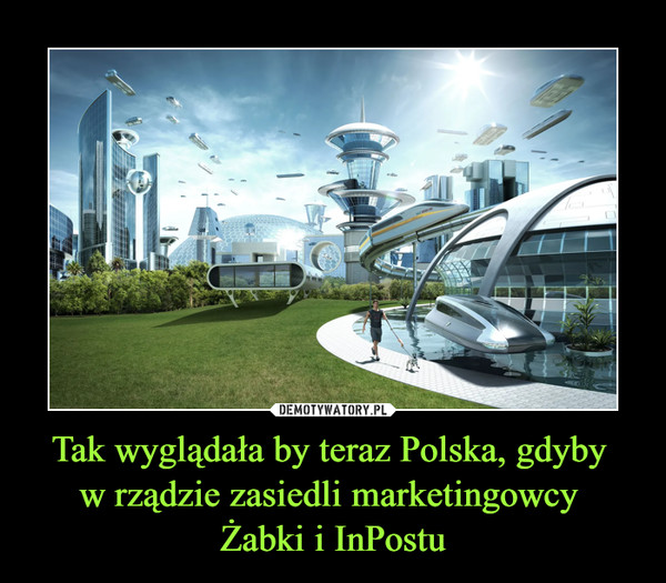 Tak wyglądała by teraz Polska, gdyby 
w rządzie zasiedli marketingowcy 
Żabki i InPostu