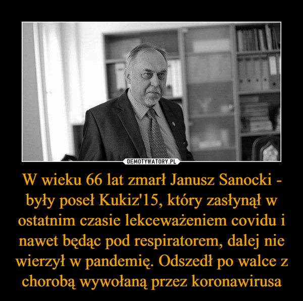 W wieku 66 lat zmarł Janusz Sanocki - były poseł Kukiz'15, który zasłynął w ostatnim czasie lekceważeniem covidu i nawet będąc pod respiratorem, dalej nie wierzył w pandemię. Odszedł po walce z chorobą wywołaną przez koronawirusa –  
