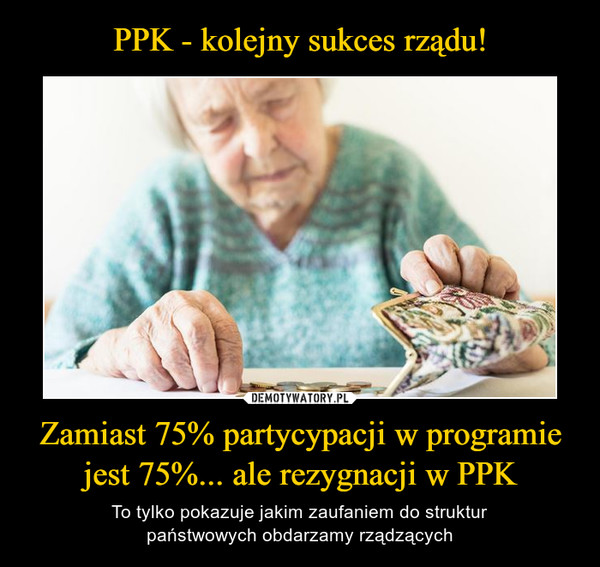 PPK - kolejny sukces rządu! Zamiast 75% partycypacji w programie
jest 75%... ale rezygnacji w PPK