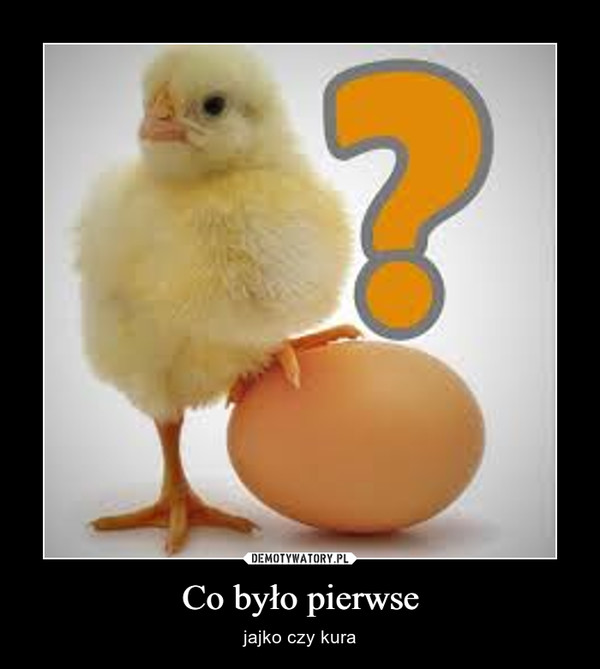 Co było pierwse – jajko czy kura 