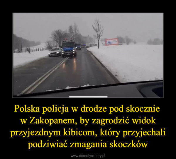 Polska policja w drodze pod skocznie w Zakopanem, by zagrodzić widok przyjezdnym kibicom, który przyjechali podziwiać zmagania skoczków –  