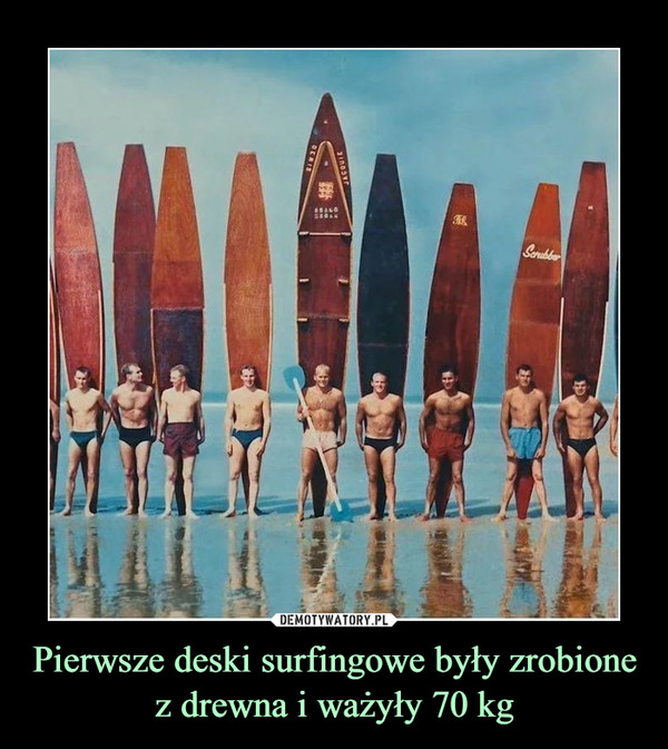 Pierwsze deski surfingowe były zrobione z drewna i ważyły 70 kg