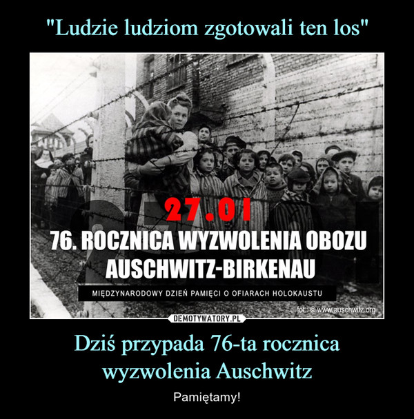 "Ludzie ludziom zgotowali ten los" Dziś przypada 76-ta rocznica
wyzwolenia Auschwitz