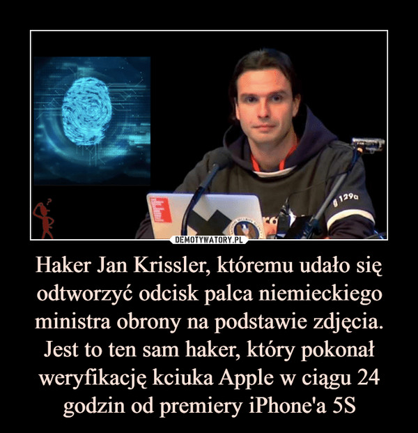 Haker Jan Krissler, któremu udało się odtworzyć odcisk palca niemieckiego ministra obrony na podstawie zdjęcia. Jest to ten sam haker, który pokonał weryfikację kciuka Apple w ciągu 24 godzin od premiery iPhone'a 5S