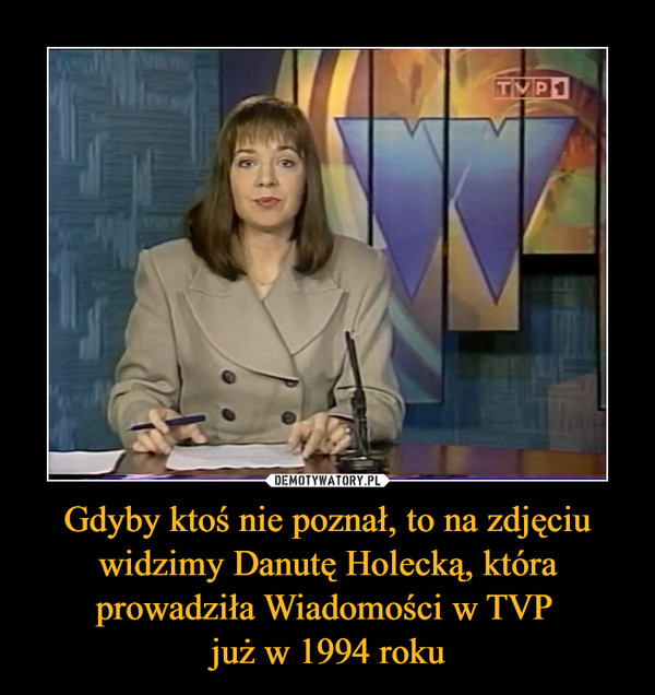 Gdyby ktoś nie poznał, to na zdjęciu widzimy Danutę Holecką, która prowadziła Wiadomości w TVP 
już w 1994 roku