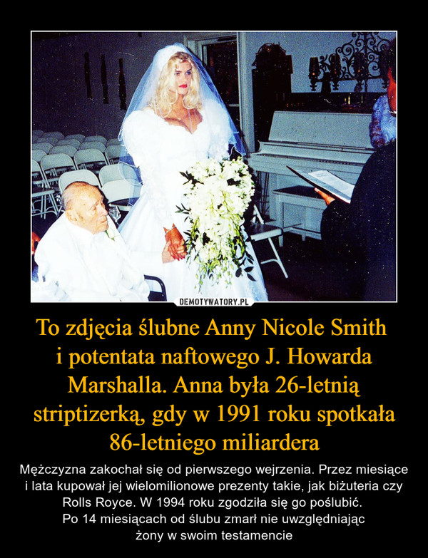To zdjęcia ślubne Anny Nicole Smith 
i potentata naftowego J. Howarda Marshalla. Anna była 26-letnią striptizerką, gdy w 1991 roku spotkała 86-letniego miliardera