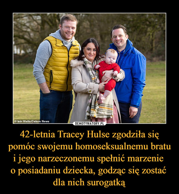 42-letnia Tracey Hulse zgodziła się pomóc swojemu homoseksualnemu bratu i jego narzeczonemu spełnić marzenie o posiadaniu dziecka, godząc się zostać dla nich surogatką –  