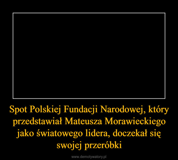 Spot Polskiej Fundacji Narodowej, który przedstawiał Mateusza Morawieckiego jako światowego lidera, doczekał się swojej przeróbki –  