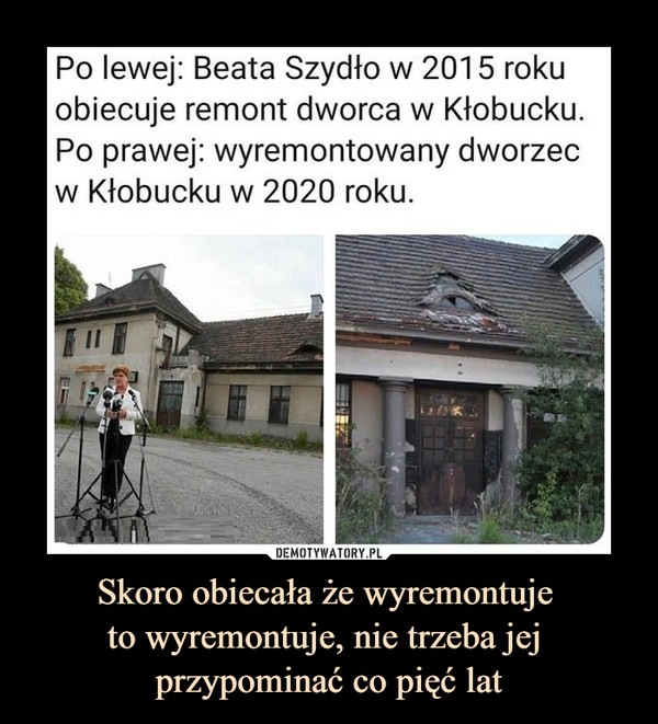 Skoro obiecała że wyremontuje to wyremontuje, nie trzeba jej przypominać co pięć lat –  Po lewej: Beata Szydło w 2015 rokuobiecuje remont dworca w Kłobucku.Po prawej: wyremontowany dworzecw Kłobucku w 2020 roku.