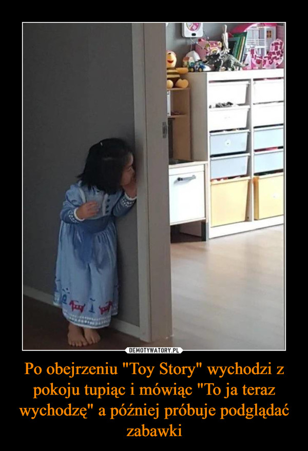 Po obejrzeniu "Toy Story" wychodzi z pokoju tupiąc i mówiąc "To ja teraz wychodzę" a później próbuje podglądać zabawki