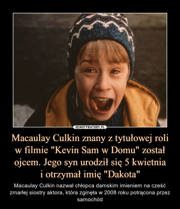 Macaulay Culkin znany z tytułowej roli w filmie "Kevin Sam w Domu" został ojcem. Jego syn urodził się 5 kwietnia
i otrzymał imię "Dakota"