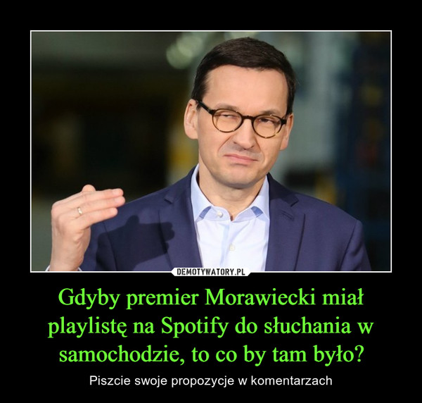 Gdyby premier Morawiecki miał playlistę na Spotify do słuchania w samochodzie, to co by tam było? – Piszcie swoje propozycje w komentarzach 