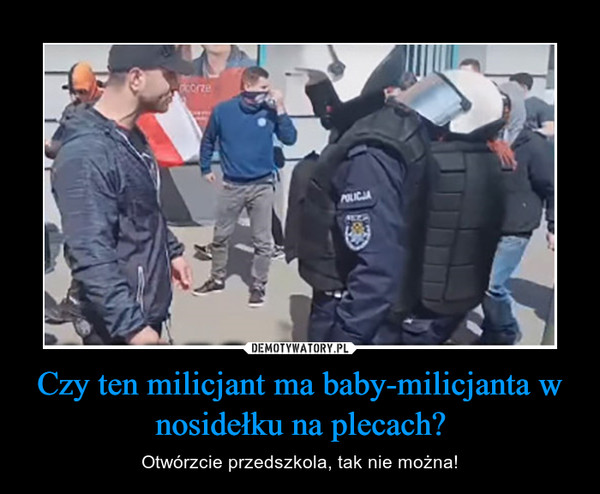 Czy ten milicjant ma baby-milicjanta w nosidełku na plecach? – Otwórzcie przedszkola, tak nie można! 