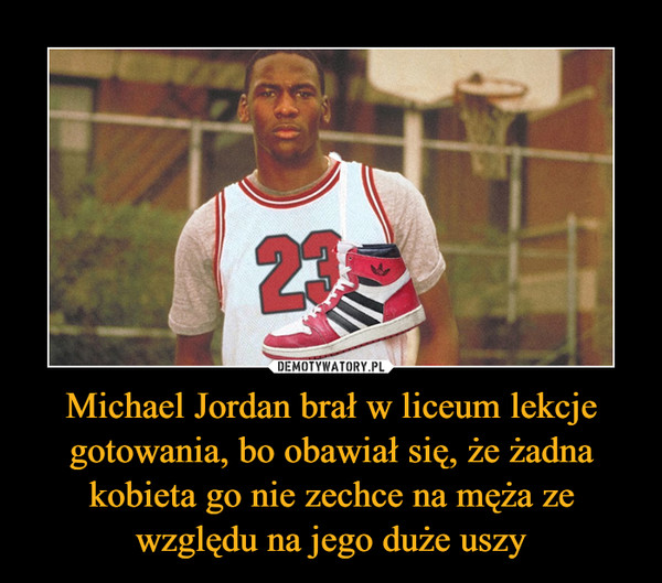 Michael Jordan brał w liceum lekcje gotowania, bo obawiał się, że żadna kobieta go nie zechce na męża ze względu na jego duże uszy –  