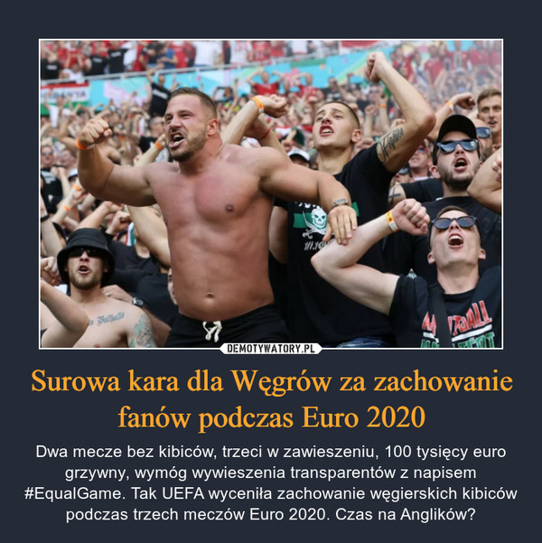 Surowa kara dla Węgrów za zachowanie fanów podczas Euro 2020 – Dwa mecze bez kibiców, trzeci w zawieszeniu, 100 tysięcy euro grzywny, wymóg wywieszenia transparentów z napisem #EqualGame. Tak UEFA wyceniła zachowanie węgierskich kibiców podczas trzech meczów Euro 2020. Czas na Anglików? 