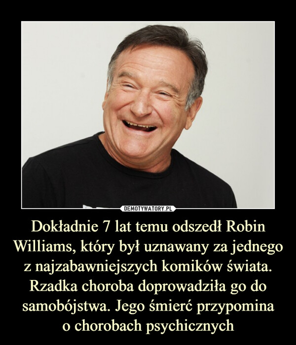 Dokładnie 7 lat temu odszedł Robin Williams, który był uznawany za jednego z najzabawniejszych komików świata. Rzadka choroba doprowadziła go do samobójstwa. Jego śmierć przypominao chorobach psychicznych –  