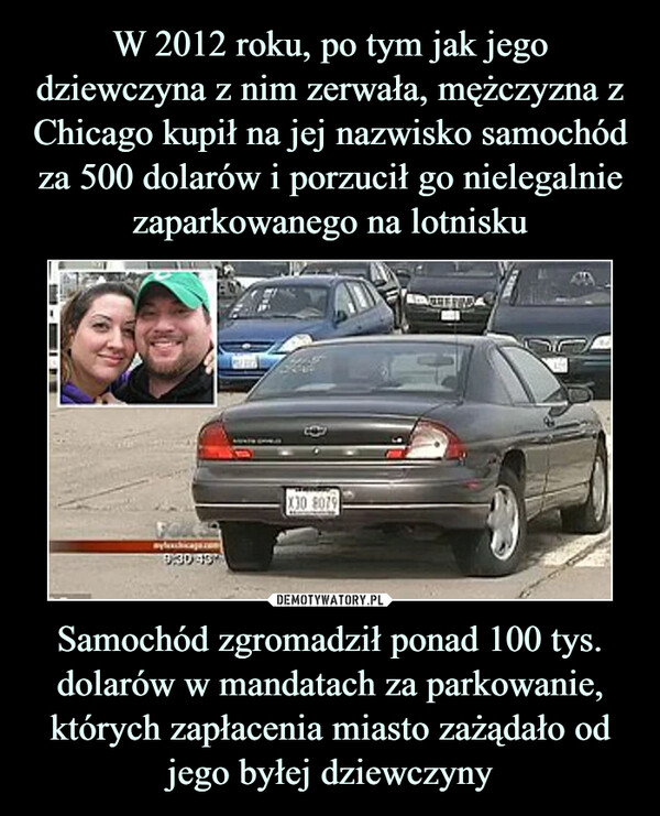 W 2012 roku, po tym jak jego dziewczyna z nim zerwała, mężczyzna z Chicago kupił na jej nazwisko samochód za 500 dolarów i porzucił go nielegalnie zaparkowanego na lotnisku Samochód zgromadził ponad 100 tys. dolarów w mandatach za parkowanie, których zapłacenia miasto zażądało od jego byłej dziewczyny