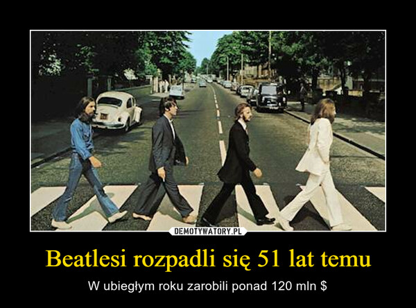 Beatlesi rozpadli się 51 lat temu – W ubiegłym roku zarobili ponad 120 mln $ 