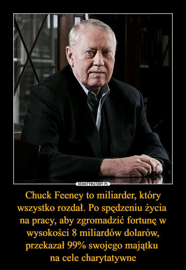 Chuck Feeney to miliarder, który wszystko rozdał. Po spędzeniu życia na pracy, aby zgromadzić fortunę w wysokości 8 miliardów dolarów, przekazał 99% swojego majątku na cele charytatywne –  
