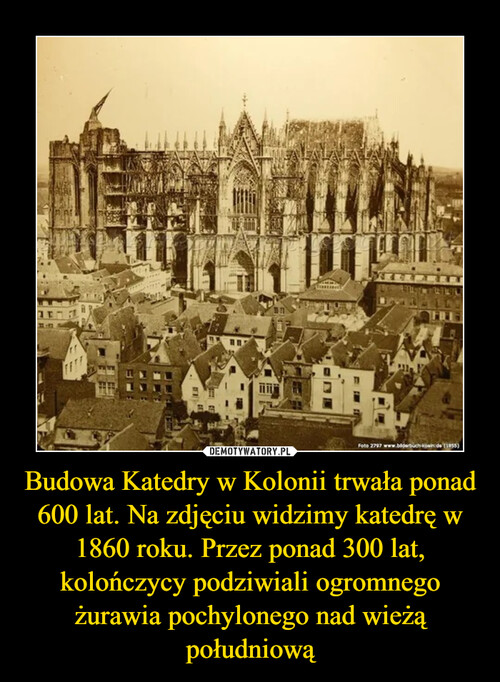 Budowa Katedry w Kolonii trwała ponad 600 lat. Na zdjęciu widzimy katedrę w 1860 roku. Przez ponad 300 lat, kolończycy podziwiali ogromnego żurawia pochylonego nad wieżą południową