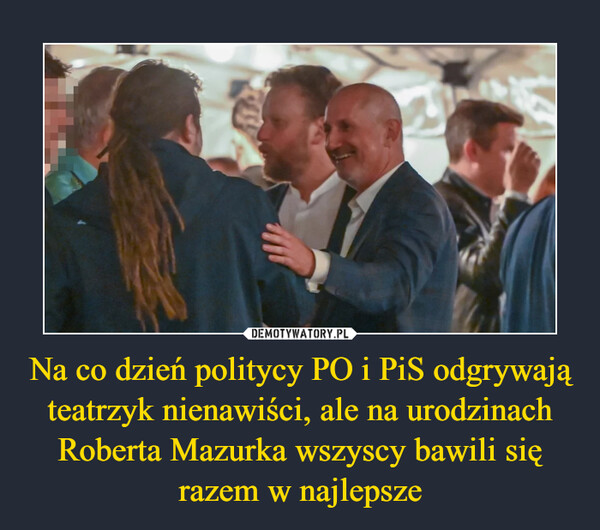 Na co dzień politycy PO i PiS odgrywają teatrzyk nienawiści, ale na urodzinach Roberta Mazurka wszyscy bawili się razem w najlepsze