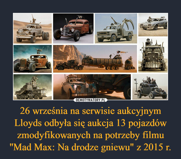 26 września na serwisie aukcyjnym Lloyds odbyła się aukcja 13 pojazdów zmodyfikowanych na potrzeby filmu ''Mad Max: Na drodze gniewu" z 2015 r. –  
