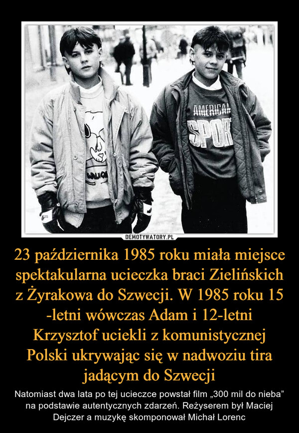 23 października 1985 roku miała miejsce spektakularna ucieczka braci Zielińskich z Żyrakowa do Szwecji. W 1985 roku 15 -letni wówczas Adam i 12-letni Krzysztof uciekli z komunistycznej Polski ukrywając się w nadwoziu tira jadącym do Szwecji – Natomiast dwa lata po tej ucieczce powstał film „300 mil do nieba” na podstawie autentycznych zdarzeń. Reżyserem był Maciej Dejczer a muzykę skomponował Michał Lorenc 