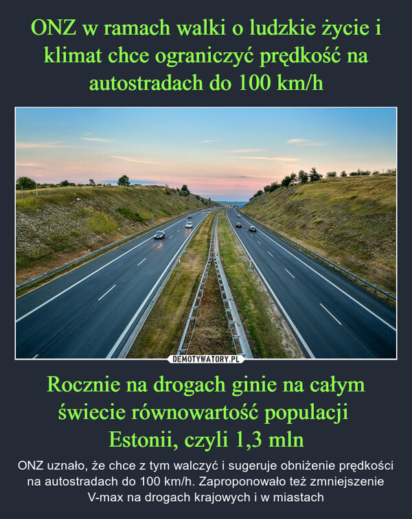 Rocznie na drogach ginie na całym świecie równowartość populacji Estonii, czyli 1,3 mln – ONZ uznało, że chce z tym walczyć i sugeruje obniżenie prędkości na autostradach do 100 km/h. Zaproponowało też zmniejszenie V-max na drogach krajowych i w miastach 
