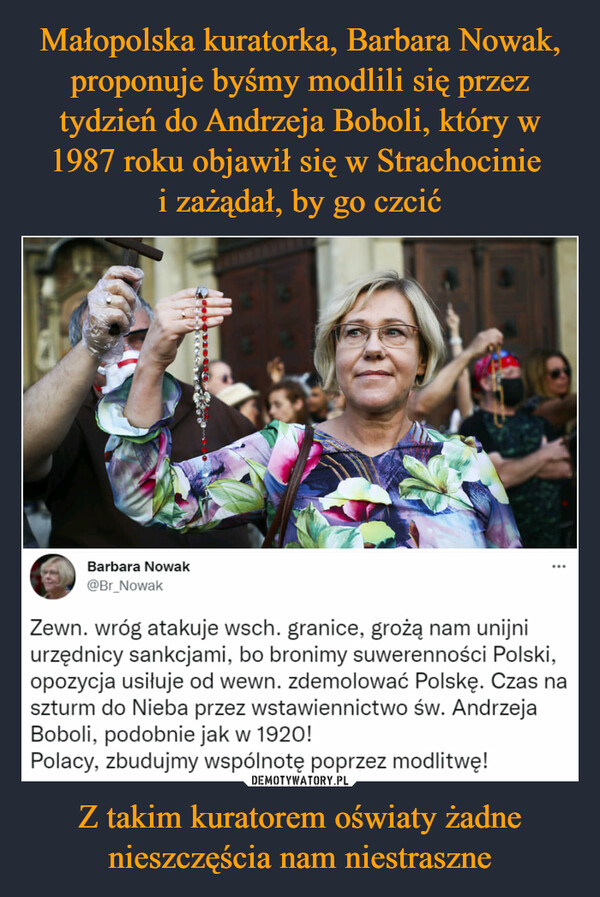 Małopolska kuratorka, Barbara Nowak, proponuje byśmy modlili się przez tydzień do Andrzeja Boboli, który w 1987 roku objawił się w Strachocinie 
i zażądał, by go czcić Z takim kuratorem oświaty żadne nieszczęścia nam niestraszne