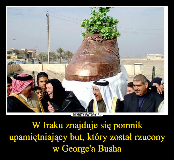 W Iraku znajduje się pomnik upamiętniający but, który został rzucony w George'a Busha –  