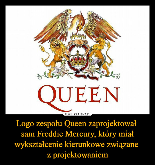 Logo zespołu Queen zaprojektował 
sam Freddie Mercury, który miał wykształcenie kierunkowe związane 
z projektowaniem