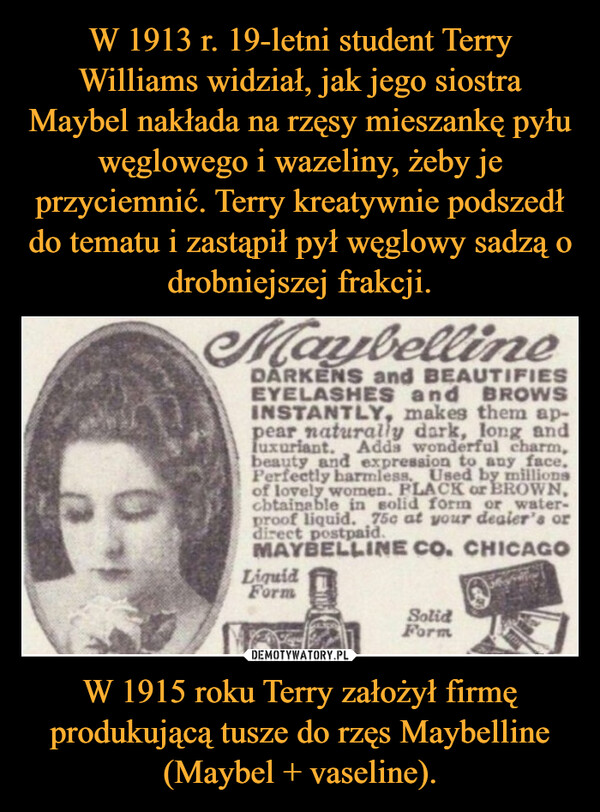 W 1915 roku Terry założył firmę produkującą tusze do rzęs Maybelline (Maybel + vaseline). –  