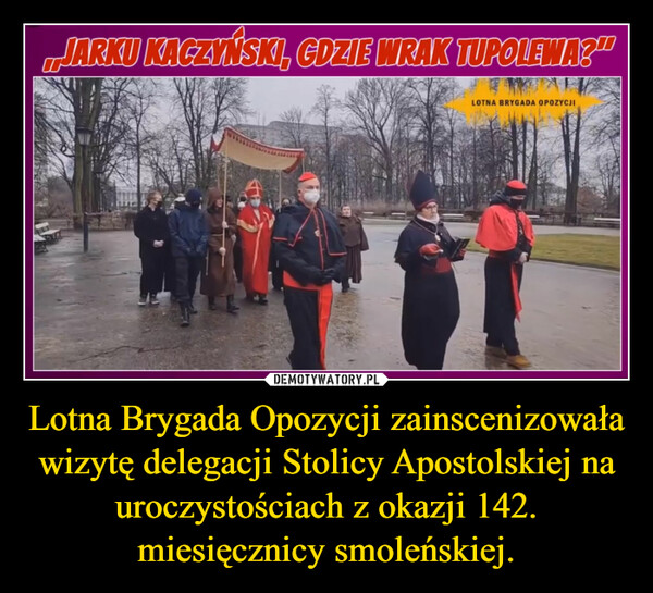 Lotna Brygada Opozycji zainscenizowała wizytę delegacji Stolicy Apostolskiej na uroczystościach z okazji 142. miesięcznicy smoleńskiej. –  